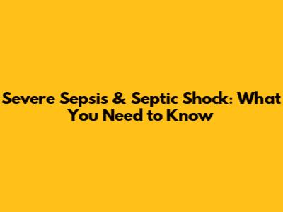 Severe Sepsis & Septic Shock: What You Need to Know