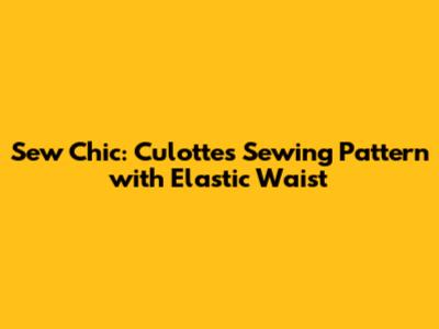 Sew Chic: Culottes Sewing Pattern with Elastic Waist
