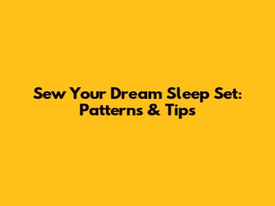 Sew Your Dream Sleep Set: Patterns & Tips