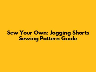 Sew Your Own: Jogging Shorts Sewing Pattern Guide