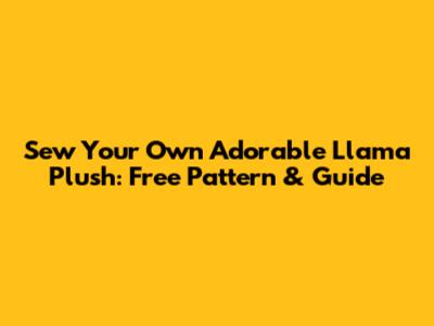 Sew Your Own Adorable Llama Plush: Free Pattern & Guide