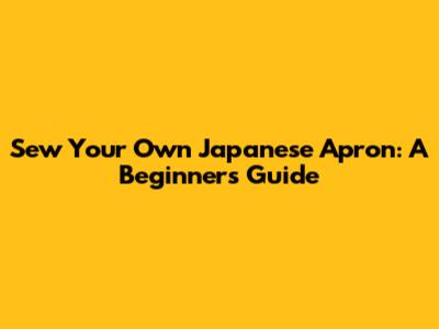 Sew Your Own Japanese Apron: A Beginner's Guide