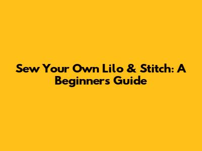 Sew Your Own Lilo & Stitch: A Beginner's Guide