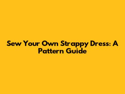 Sew Your Own Strappy Dress: A Pattern Guide