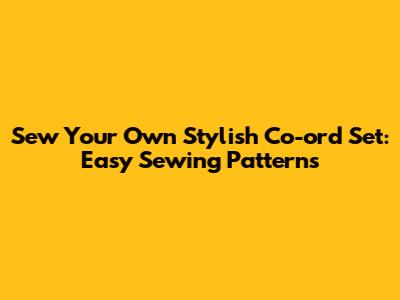 Sew Your Own Stylish Co-ord Set: Easy Sewing Patterns