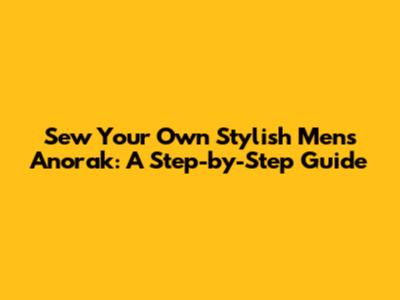 Sew Your Own Stylish Men's Anorak: A Step-by-Step Guide