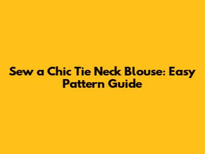 Sew a Chic Tie Neck Blouse: Easy Pattern Guide