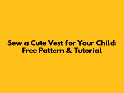 Sew a Cute Vest for Your Child: Free Pattern & Tutorial