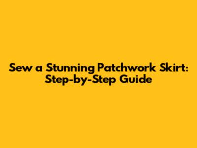 Sew a Stunning Patchwork Skirt: Step-by-Step Guide