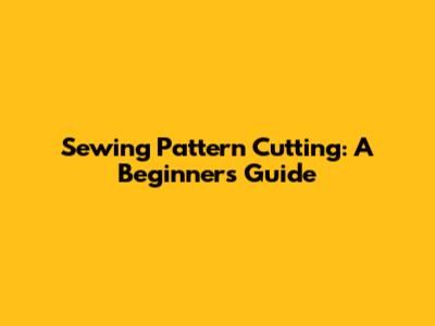 Sewing Pattern Cutting: A Beginner's Guide