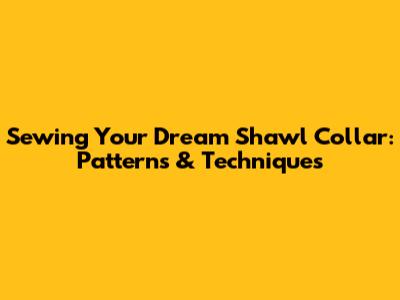 Sewing Your Dream Shawl Collar: Patterns & Techniques