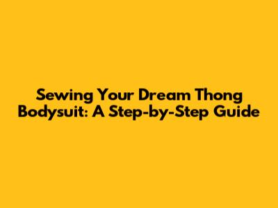 Sewing Your Dream Thong Bodysuit: A Step-by-Step Guide