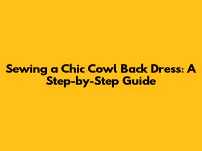 Sewing a Chic Cowl Back Dress: A Step-by-Step Guide