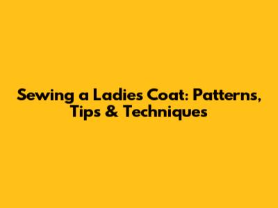 Sewing a Ladies' Coat: Patterns, Tips & Techniques