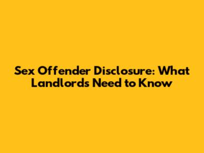 Sex Offender Disclosure: What Landlords Need to Know