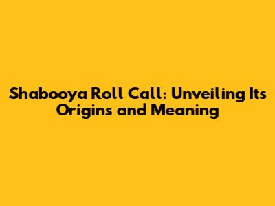 Shabooya Roll Call: Unveiling Its Origins and Meaning