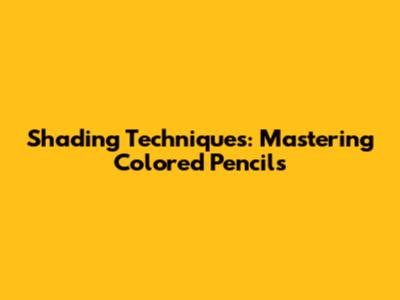 Shading Techniques: Mastering Colored Pencils