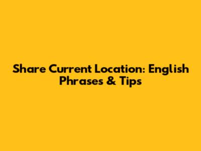 Share Current Location: English Phrases & Tips