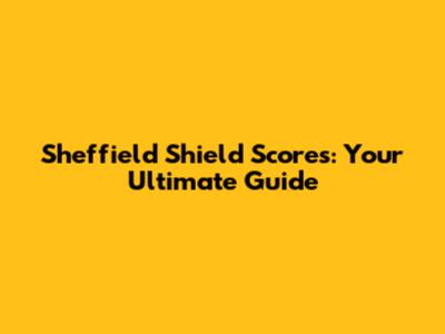 Sheffield Shield Scores: Your Ultimate Guide