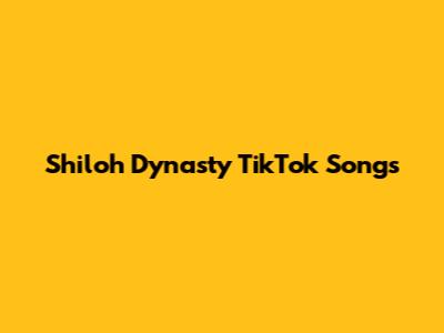 Shiloh Dynasty TikTok Songs