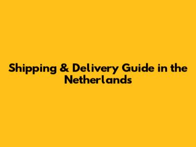 Shipping & Delivery Guide in the Netherlands