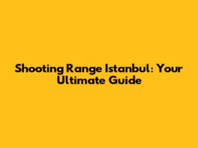 Shooting Range Istanbul: Your Ultimate Guide