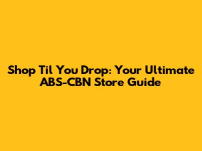 Shop 'Til You Drop: Your Ultimate ABS-CBN Store Guide