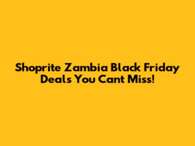 Shoprite Zambia Black Friday Deals You Can't Miss!