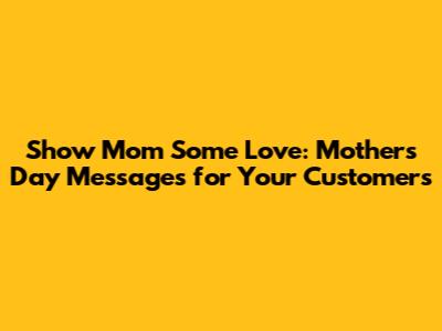 Show Mom Some Love: Mother's Day Messages for Your Customers