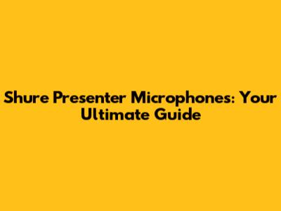 Shure Presenter Microphones: Your Ultimate Guide