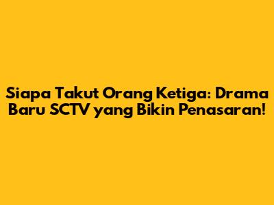 Siapa Takut Orang Ketiga: Drama Baru SCTV yang Bikin Penasaran!