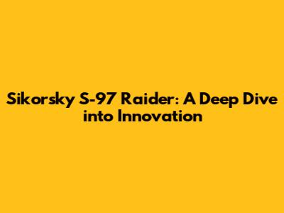 Sikorsky S-97 Raider: A Deep Dive into Innovation