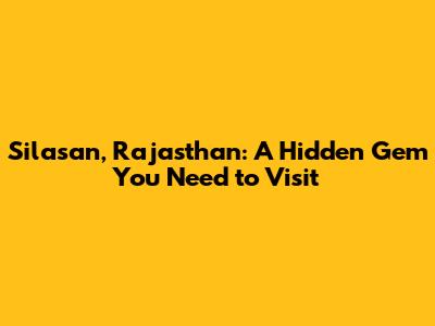 Silasan, Rajasthan: A Hidden Gem You Need to Visit