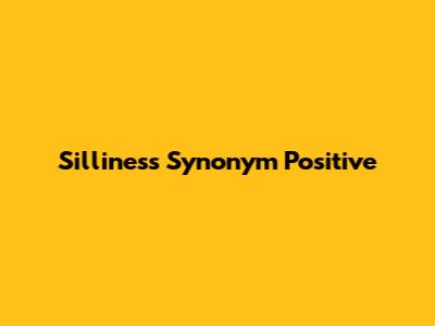Silliness Synonym Positive