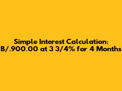 Simple Interest Calculation: B/.900.00 at 3 3/4% for 4 Months