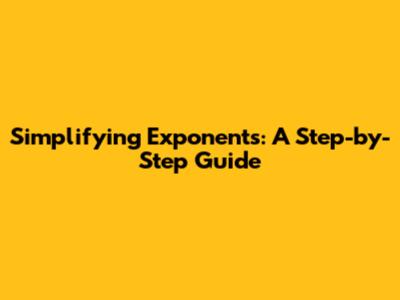Simplifying Exponents: A Step-by-Step Guide