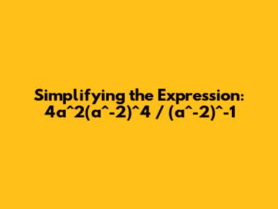 Simplifying the Expression: 4a^2(a^-2)^4 / (a^-2)^-1
