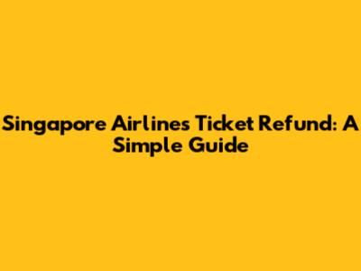 Singapore Airlines Ticket Refund: A Simple Guide