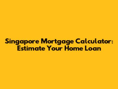 Singapore Mortgage Calculator: Estimate Your Home Loan