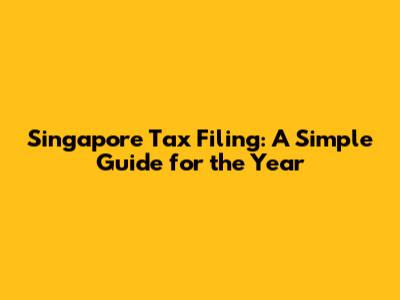 Singapore Tax Filing: A Simple Guide for the Year