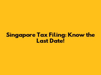 Singapore Tax Filing: Know the Last Date!