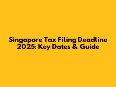 Singapore Tax Filing Deadline 2025: Key Dates & Guide