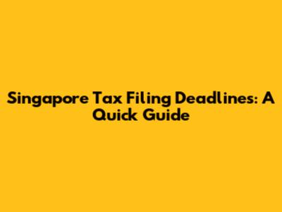Singapore Tax Filing Deadlines: A Quick Guide