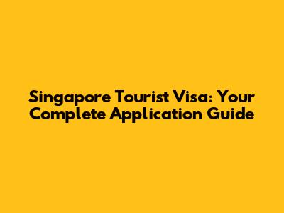 Singapore Tourist Visa: Your Complete Application Guide