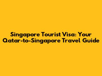 Singapore Tourist Visa: Your Qatar-to-Singapore Travel Guide