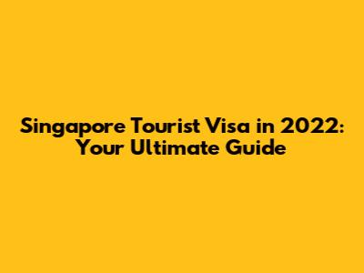 Singapore Tourist Visa in 2022: Your Ultimate Guide