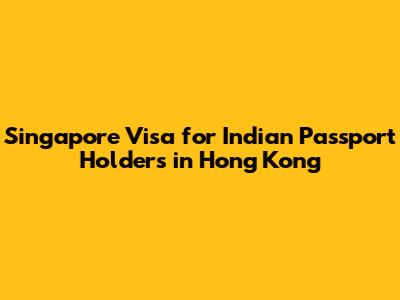 Singapore Visa for Indian Passport Holders in Hong Kong