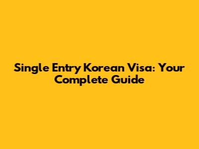 Single Entry Korean Visa: Your Complete Guide