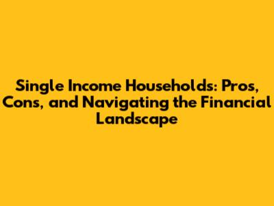 Single Income Households: Pros, Cons, and Navigating the Financial Landscape