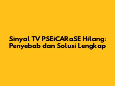 Sinyal TV PSEiCARaSE Hilang: Penyebab dan Solusi Lengkap
